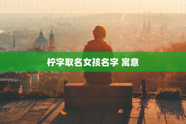 柠字取名女孩名字 寓意
