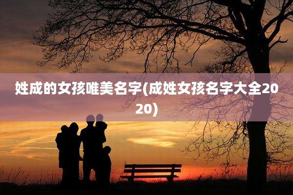 姓成的女孩唯美名字(成姓女孩名字大全2020)