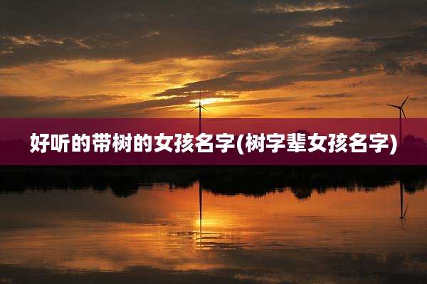 好听的带树的女孩名字(树字辈女孩名字)