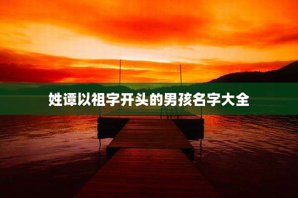 姓谭以祖字开头的男孩名字大全