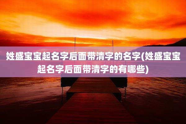 姓盛宝宝起名字后面带清字的名字(姓盛宝宝起名字后面带清字的有哪些)