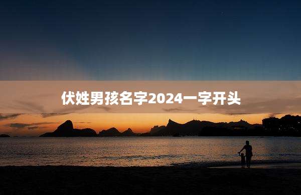 伏姓男孩名字2024一字开头