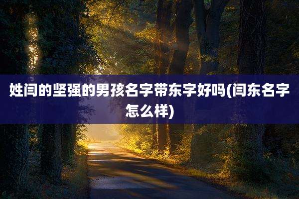 姓闫的坚强的男孩名字带东字好吗(闫东名字怎么样)