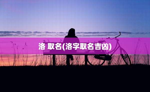 洛 取名(洛字取名吉凶)
