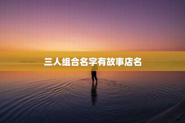 三人组合名字有故事店名