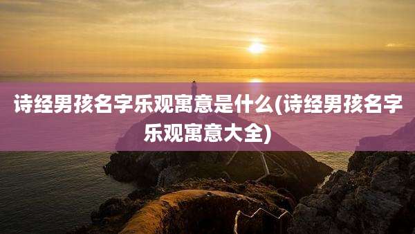 诗经男孩名字乐观寓意是什么(诗经男孩名字乐观寓意大全)