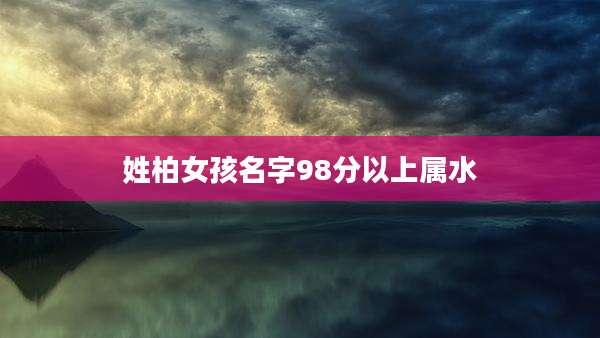 姓柏女孩名字98分以上属水