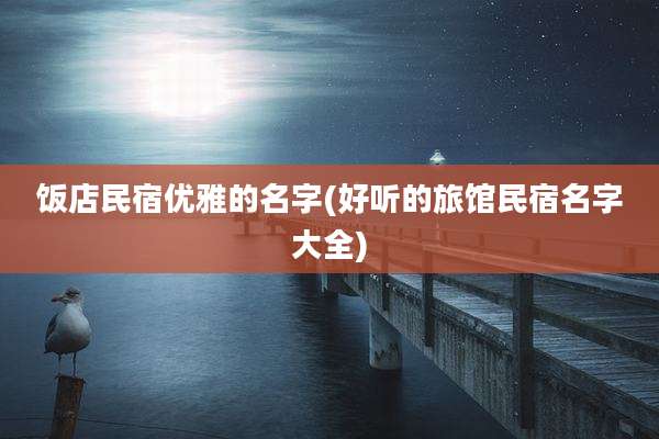 饭店民宿优雅的名字(好听的旅馆民宿名字大全)