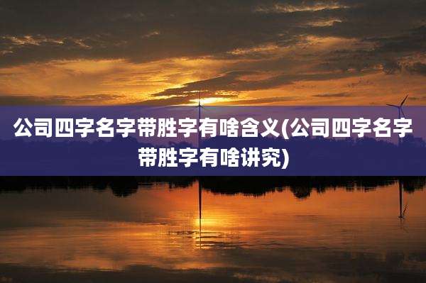 公司四字名字带胜字有啥含义(公司四字名字带胜字有啥讲究)