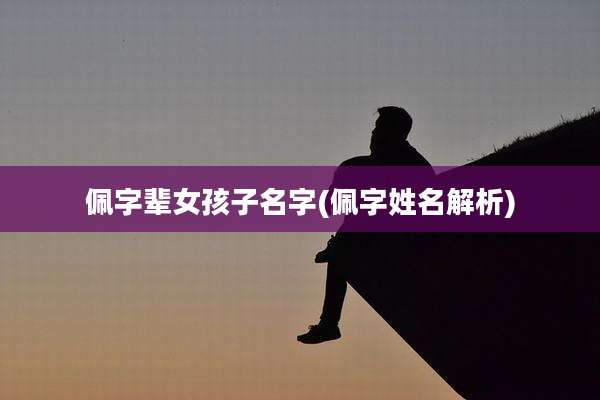 佩字辈女孩子名字(佩字姓名解析)