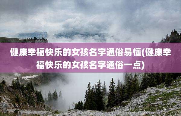 健康幸福快乐的女孩名字通俗易懂(健康幸福快乐的女孩名字通俗一点)