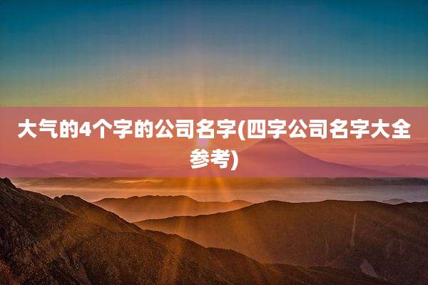 大气的4个字的公司名字(四字公司名字大全参考)