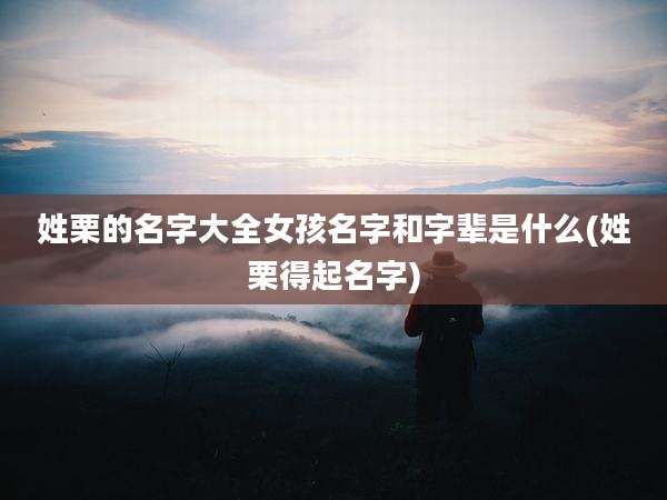 姓栗的名字大全女孩名字和字辈是什么(姓栗得起名字)