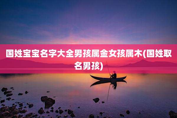国姓宝宝名字大全男孩属金女孩属木(国姓取名男孩)