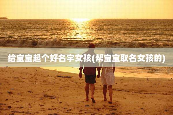 给宝宝起个好名字女孩(帮宝宝取名女孩的)