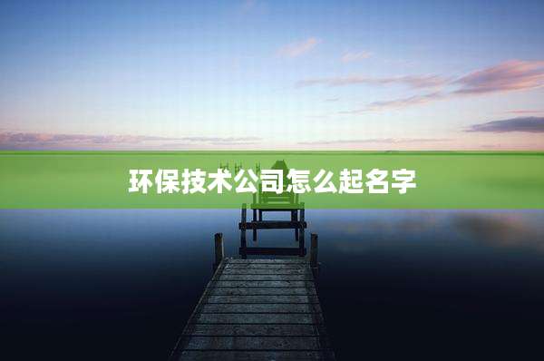 环保技术公司怎么起名字
