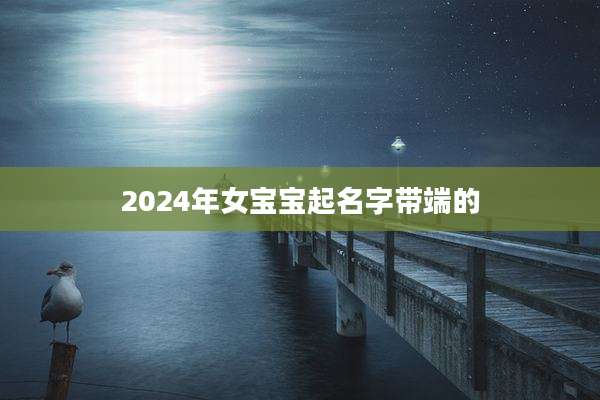 2024年女宝宝起名字带端的