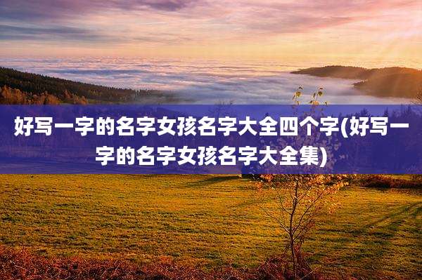 好写一字的名字女孩名字大全四个字(好写一字的名字女孩名字大全集)