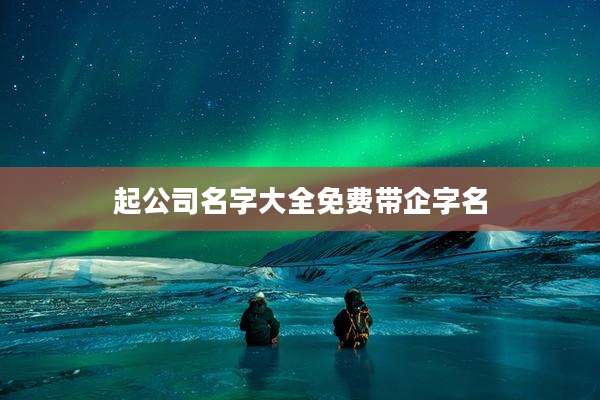 起公司名字大全免费带企字名
