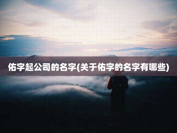 佑字起公司的名字(关于佑字的名字有哪些)