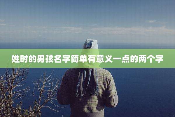 姓时的男孩名字简单有意义一点的两个字