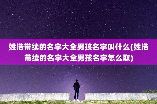 姓浩带续的名字大全男孩名字叫什么(姓浩带续的名字大全男孩名字怎么取)