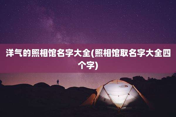 洋气的照相馆名字大全(照相馆取名字大全四个字)