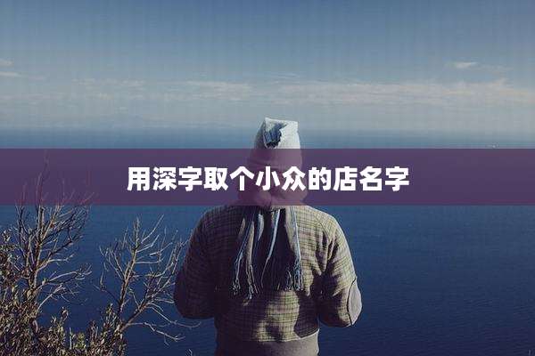 用深字取个小众的店名字