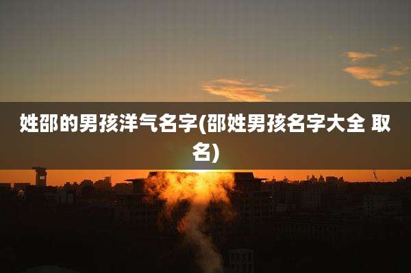 姓邵的男孩洋气名字(邵姓男孩名字大全 取名)