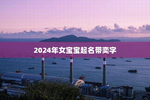 2024年女宝宝起名带奕字