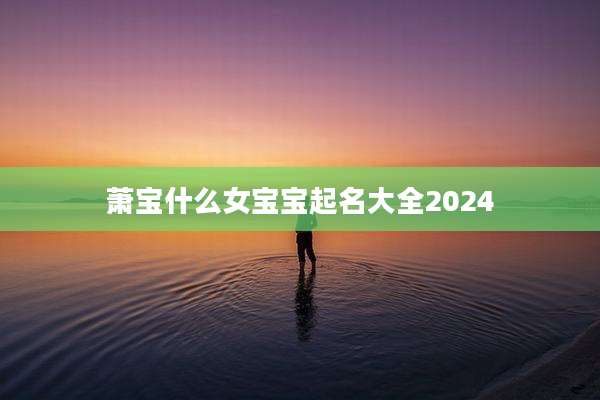 萧宝什么女宝宝起名大全2024