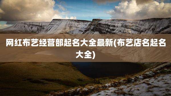 网红布艺经营部起名大全最新(布艺店名起名大全)