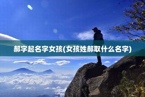 郝字起名字女孩(女孩姓郝取什么名字)