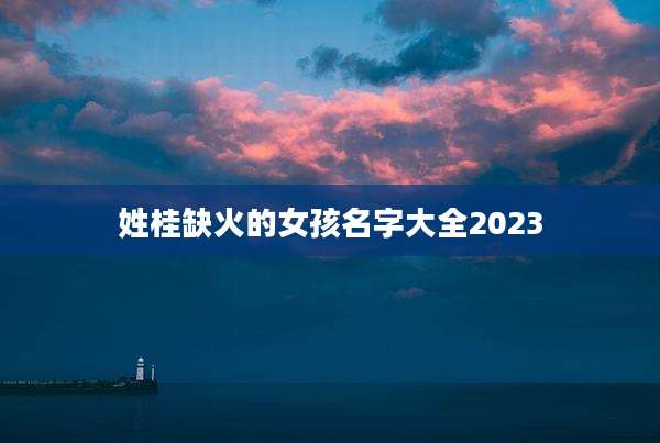 姓桂缺火的女孩名字大全2023