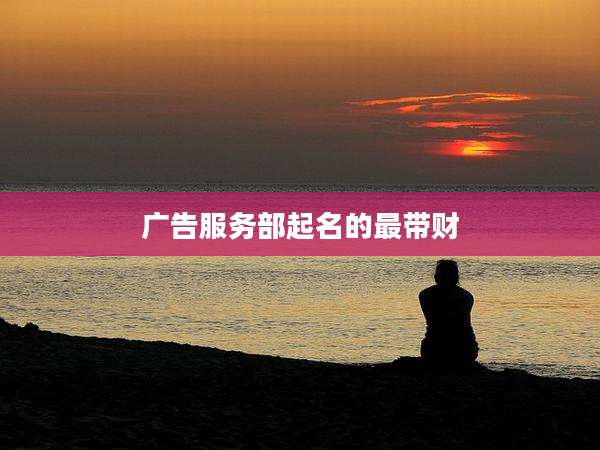 广告服务部起名的最带财
