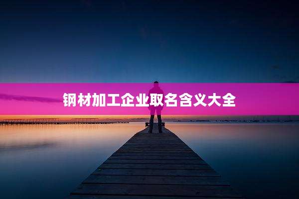 钢材加工企业取名含义大全