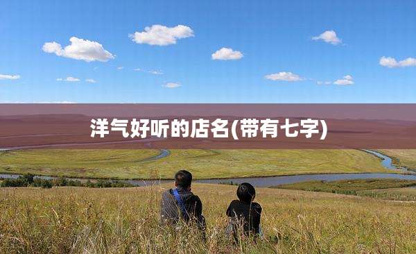 洋气好听的店名(带有七字)