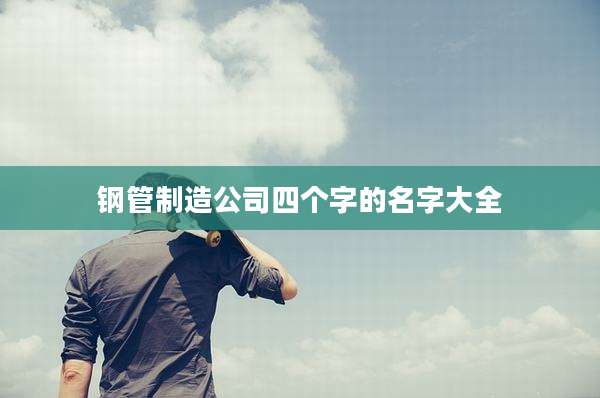 钢管制造公司四个字的名字大全