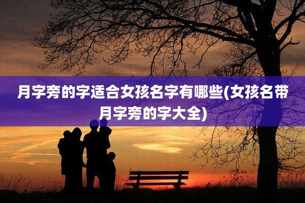 月字旁的字适合女孩名字有哪些(女孩名带月字旁的字大全)