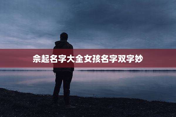佘起名字大全女孩名字双字妙