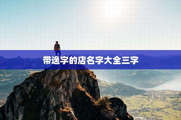 带逸字的店名字大全三字