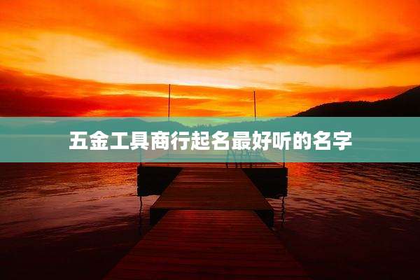 五金工具商行起名最好听的名字