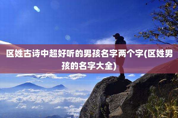 区姓古诗中超好听的男孩名字两个字(区姓男孩的名字大全)