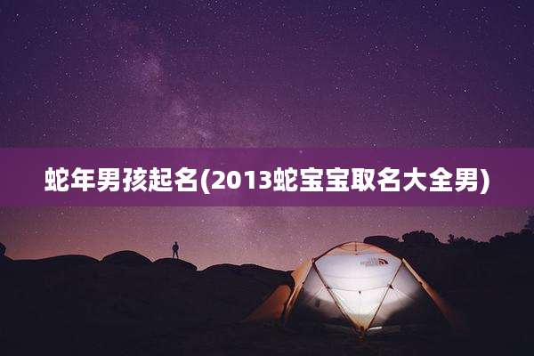 蛇年男孩起名(2013蛇宝宝取名大全男)