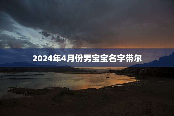 2024年4月份男宝宝名字带尔
