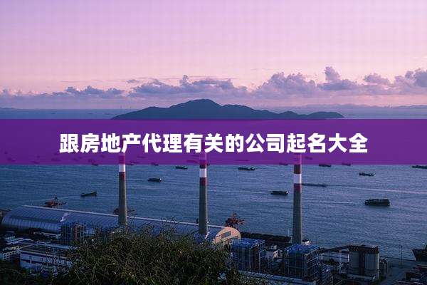 跟房地产代理有关的公司起名大全