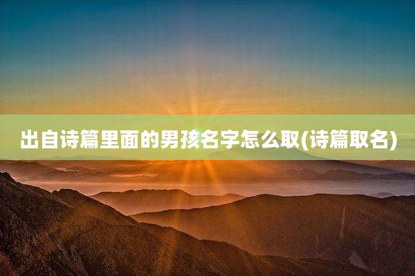 出自诗篇里面的男孩名字怎么取(诗篇取名)