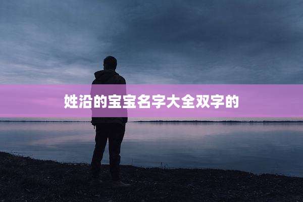 姓沿的宝宝名字大全双字的
