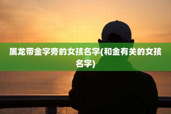 属龙带金字旁的女孩名字(和金有关的女孩名字)