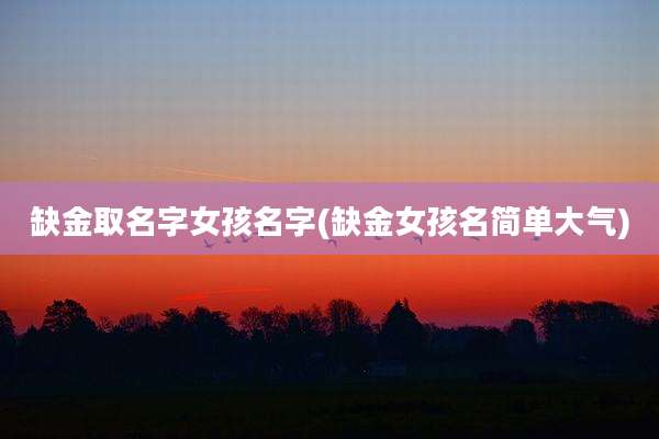 缺金取名字女孩名字(缺金女孩名简单大气)